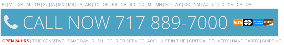 RI | VT | GA | AL | TN | FL | IA | MO | MS | LA | AR | TX | OK | KS | NE | SD | ND | MI | MN | MT | WY | CO | NM | AZ | UT | ID | NV | CA | OR   OPEN 24 HRS | TIME SENSITIVE | SAME DAY | RUSH | COURIER SERVICE | AOG | JUST IN TIME | CRITICAL DELIVERY | HAND CARRY | SHIPPING 